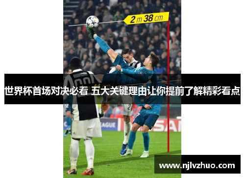 世界杯首场对决必看 五大关键理由让你提前了解精彩看点