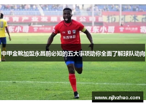 中甲金靴加盟永昌前必知的五大事项助你全面了解球队动向