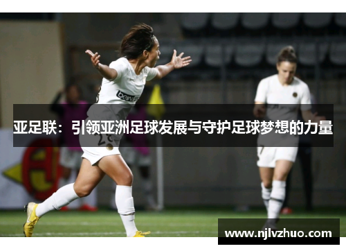 亚足联：引领亚洲足球发展与守护足球梦想的力量
