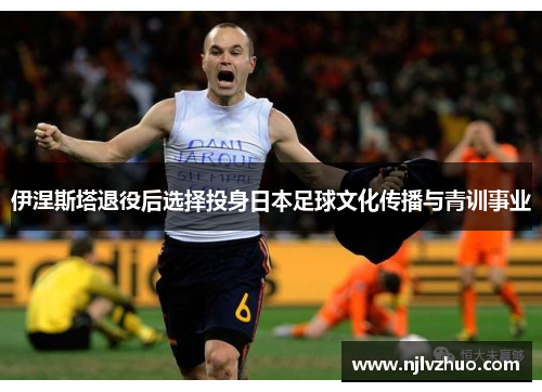 伊涅斯塔退役后选择投身日本足球文化传播与青训事业