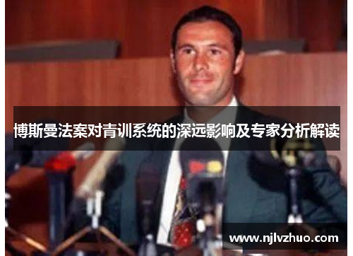 博斯曼法案对青训系统的深远影响及专家分析解读