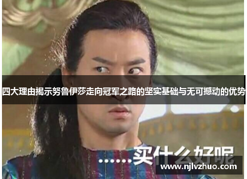 四大理由揭示努鲁伊莎走向冠军之路的坚实基础与无可撼动的优势