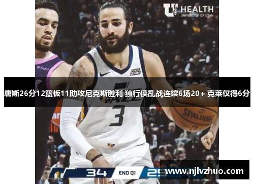 唐斯26分12篮板11助攻尼克斯胜利 独行侠乱战连续6场20+ 克莱仅得6分