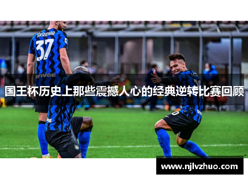 国王杯历史上那些震撼人心的经典逆转比赛回顾