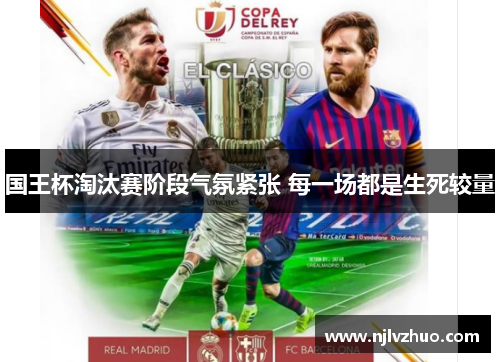 国王杯淘汰赛阶段气氛紧张 每一场都是生死较量