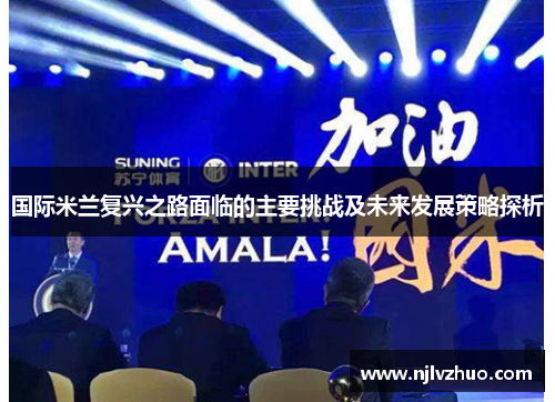 国际米兰复兴之路面临的主要挑战及未来发展策略探析