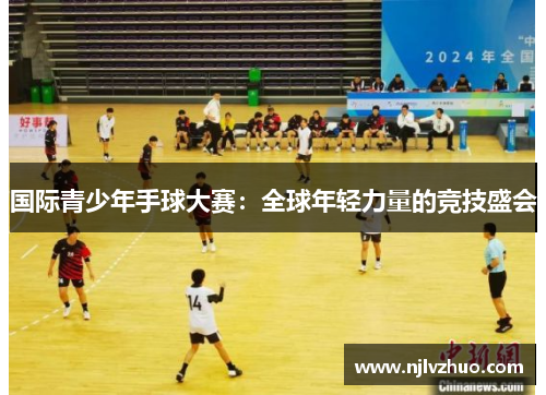 国际青少年手球大赛：全球年轻力量的竞技盛会