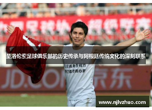 圣洛伦索足球俱乐部的历史传承与阿根廷传统文化的深刻联系