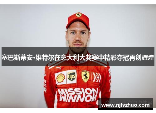 塞巴斯蒂安·维特尔在意大利大奖赛中精彩夺冠再创辉煌