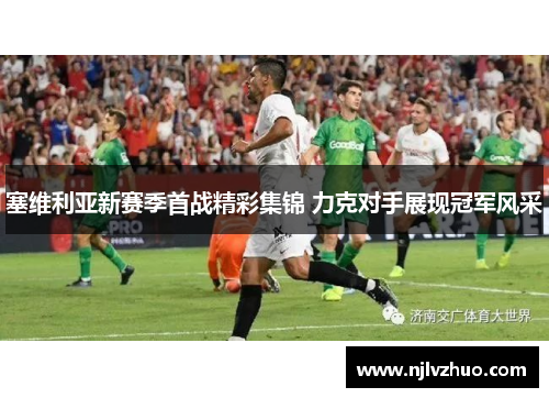 塞维利亚新赛季首战精彩集锦 力克对手展现冠军风采