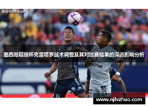 墨西哥超级杯克雷塔罗战术调整及其对比赛结果的深远影响分析
