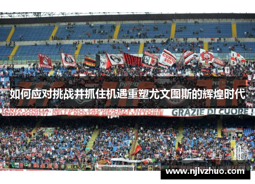 如何应对挑战并抓住机遇重塑尤文图斯的辉煌时代