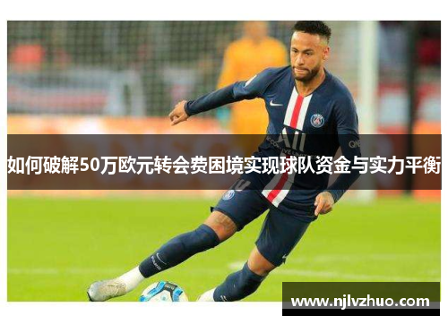 如何破解50万欧元转会费困境实现球队资金与实力平衡