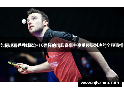 如何观看乒乓球欧洲16强杯的精彩赛事并享受顶级对决的全程直播