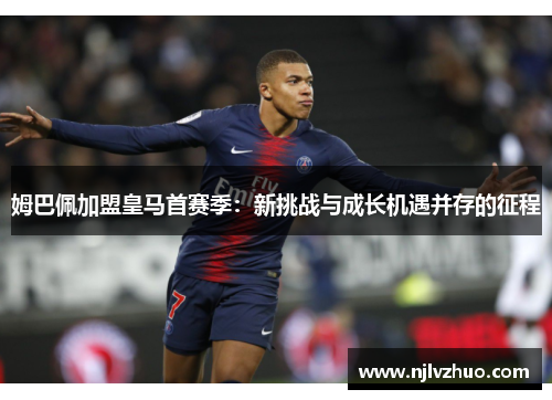 姆巴佩加盟皇马首赛季：新挑战与成长机遇并存的征程